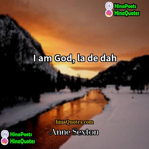Anne Sexton Quotes | I am God, la de dah.
 